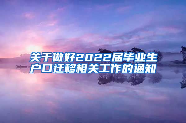 关于做好2022届毕业生户口迁移相关工作的通知