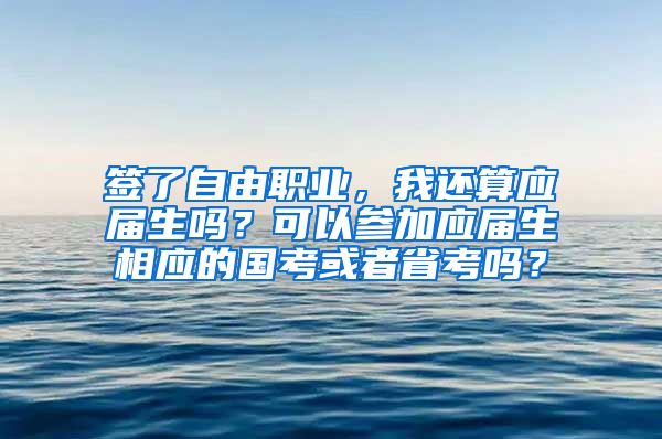 签了自由职业，我还算应届生吗？可以参加应届生相应的国考或者省考吗？