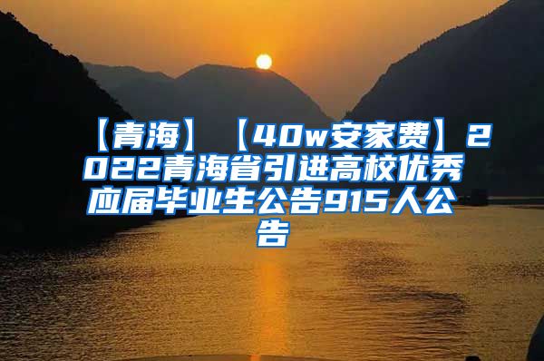 【青海】【40w安家费】2022青海省引进高校优秀应届毕业生公告915人公告