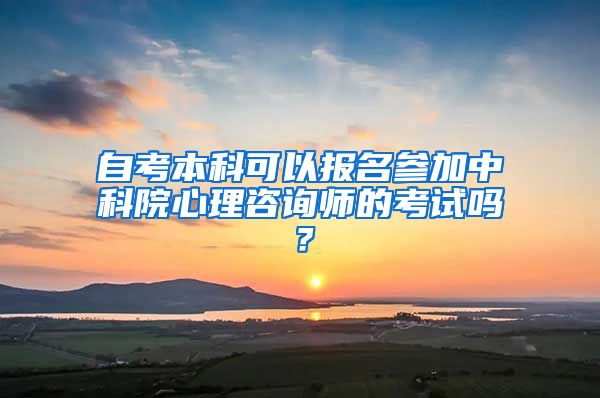 自考本科可以报名参加中科院心理咨询师的考试吗？