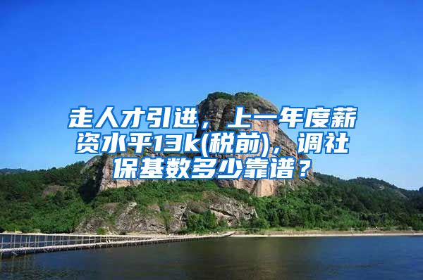 走人才引进，上一年度薪资水平13k(税前)，调社保基数多少靠谱？