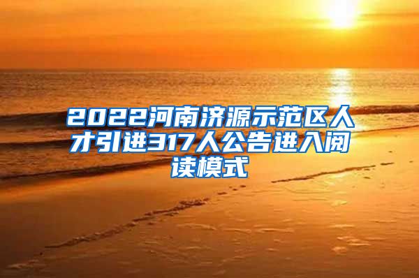 2022河南济源示范区人才引进317人公告进入阅读模式