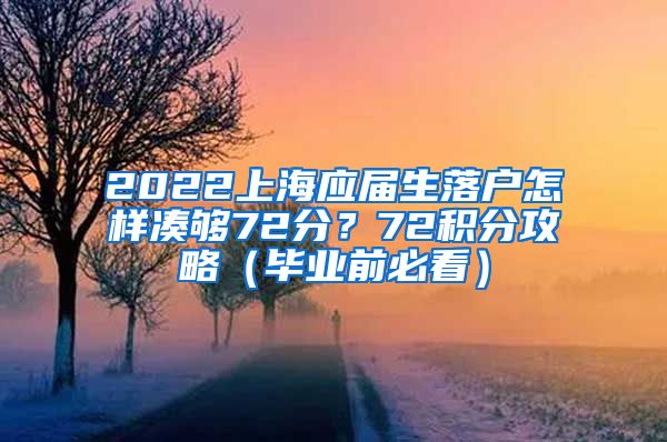 2022上海应届生落户怎样凑够72分？72积分攻略（毕业前必看）