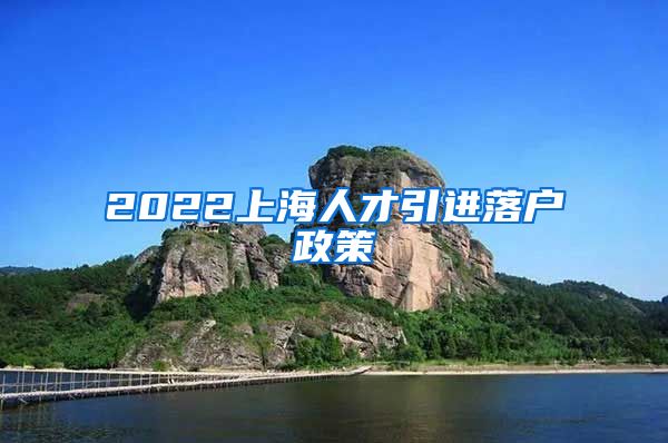 2022上海人才引进落户政策