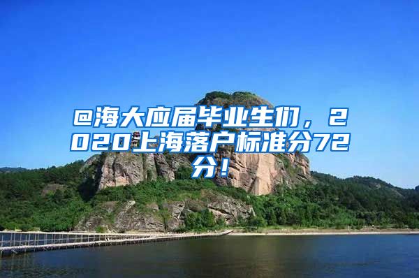 @海大应届毕业生们，2020上海落户标准分72分！