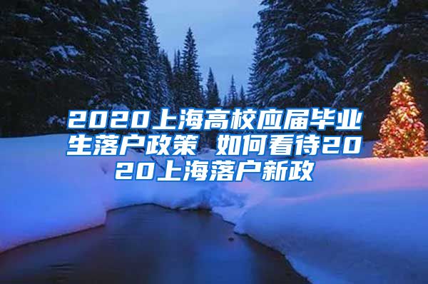 2020上海高校应届毕业生落户政策 如何看待2020上海落户新政