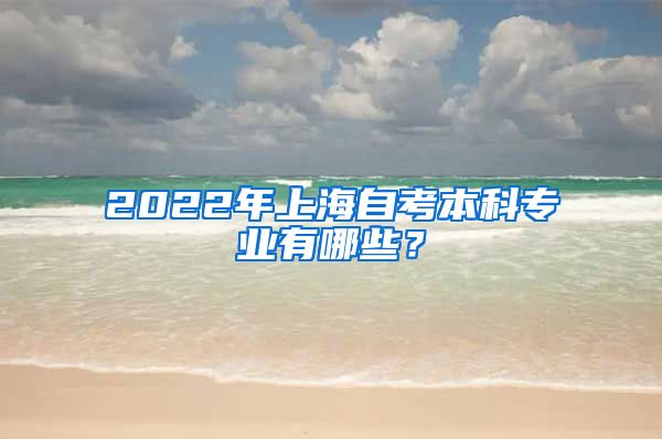 2022年上海自考本科专业有哪些？