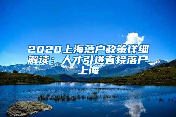 2020上海落户政策详细解读：人才引进直接落户上海