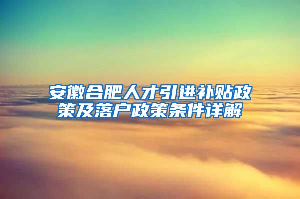 安徽合肥人才引进补贴政策及落户政策条件详解