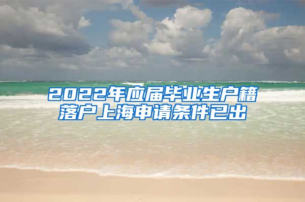 2022年应届毕业生户籍落户上海申请条件已出