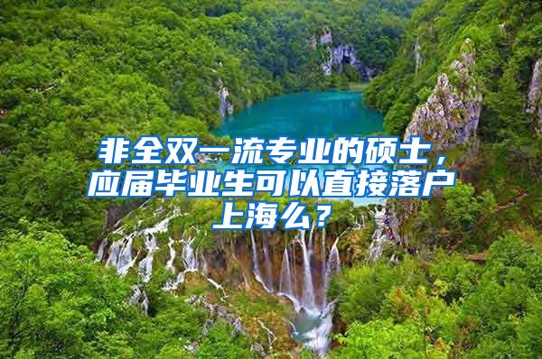 非全双一流专业的硕士，应届毕业生可以直接落户上海么？