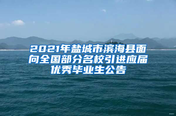 2021年盐城市滨海县面向全国部分名校引进应届优秀毕业生公告