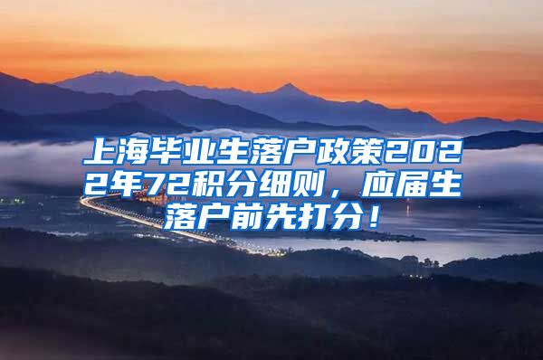 上海毕业生落户政策2022年72积分细则，应届生落户前先打分！