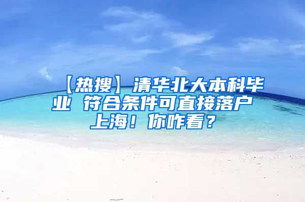 【热搜】清华北大本科毕业 符合条件可直接落户上海！你咋看？