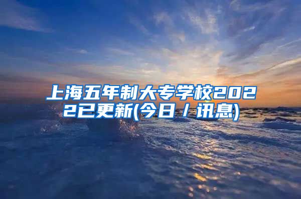 上海五年制大专学校2022已更新(今日／讯息)