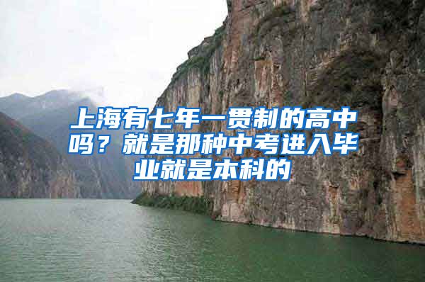 上海有七年一贯制的高中吗？就是那种中考进入毕业就是本科的