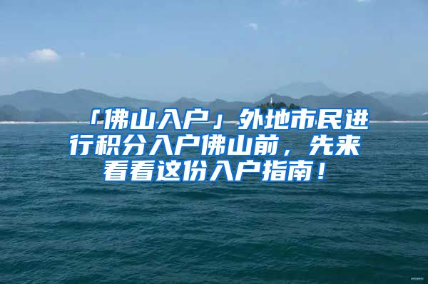 「佛山入户」外地市民进行积分入户佛山前，先来看看这份入户指南！