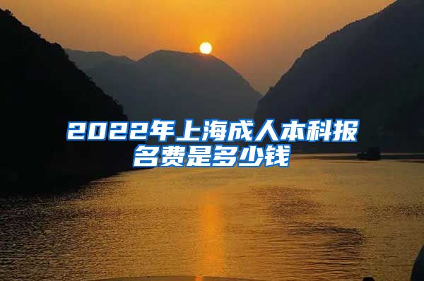 2022年上海成人本科报名费是多少钱