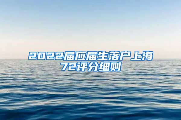 2022届应届生落户上海72评分细则