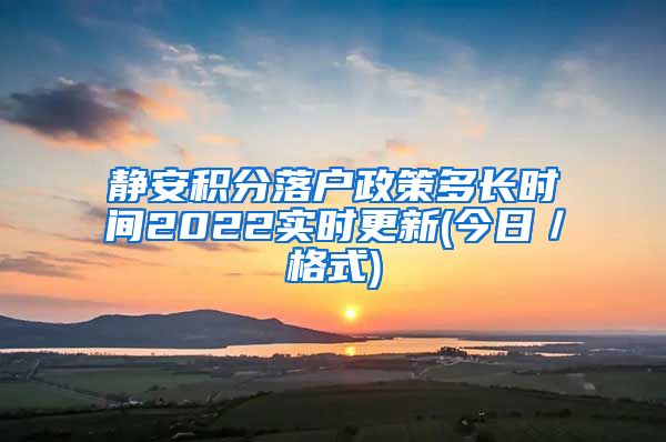 静安积分落户政策多长时间2022实时更新(今日／格式)