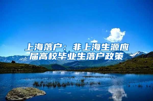 上海落户：非上海生源应届高校毕业生落户政策