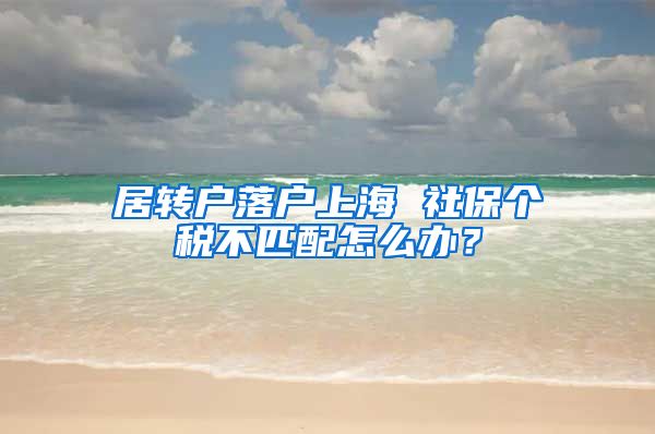 居转户落户上海 社保个税不匹配怎么办？