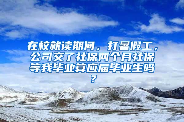 在校就读期间，打暑假工，公司交了社保两个月社保等我毕业算应届毕业生吗？