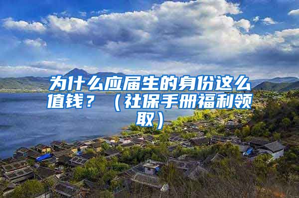 为什么应届生的身份这么值钱？（社保手册福利领取）