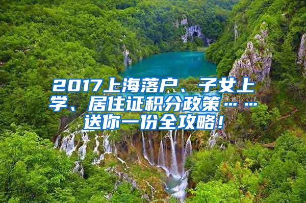 2017上海落户、子女上学、居住证积分政策……送你一份全攻略！