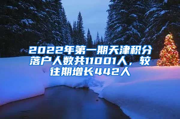 2022年第一期天津积分落户人数共11001人，较往期增长442人