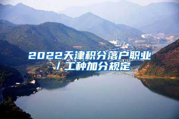 2022天津积分落户职业／工种加分规定