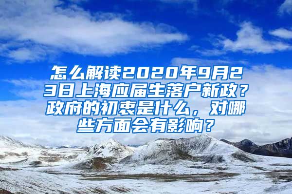 怎么解读2020年9月23日上海应届生落户新政？政府的初衷是什么，对哪些方面会有影响？