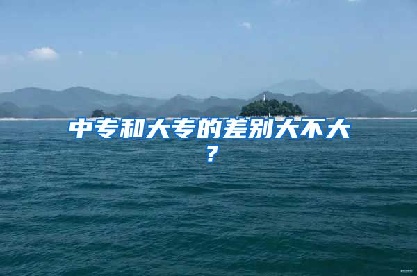 中专和大专的差别大不大？