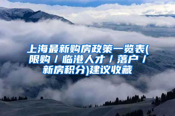 上海最新购房政策一览表(限购／临港人才／落户／新房积分)建议收藏