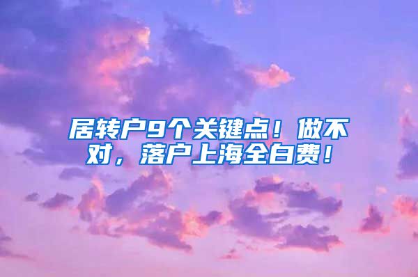 居转户9个关键点！做不对，落户上海全白费！