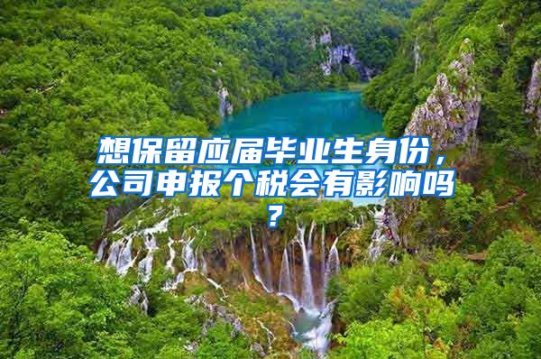 想保留应届毕业生身份，公司申报个税会有影响吗？