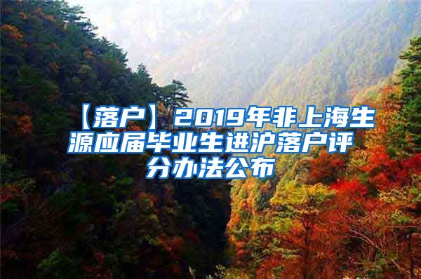 【落户】2019年非上海生源应届毕业生进沪落户评分办法公布