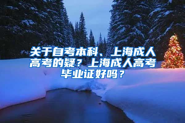 关于自考本科、上海成人高考的疑？上海成人高考毕业证好吗？