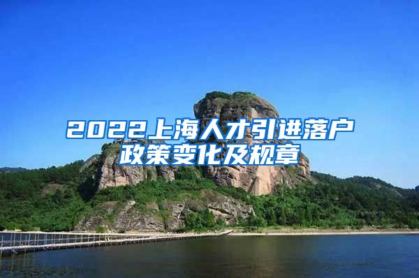 2022上海人才引进落户政策变化及规章