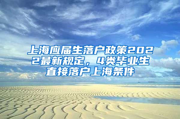 上海应届生落户政策2022最新规定，4类毕业生直接落户上海条件