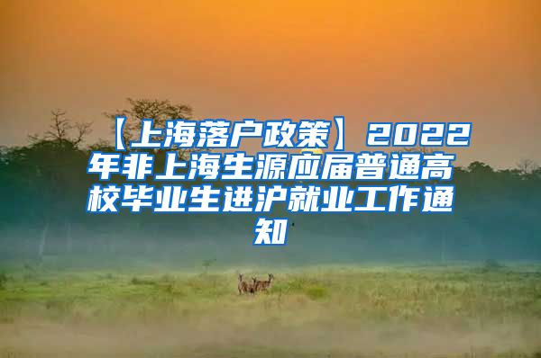 【上海落户政策】2022年非上海生源应届普通高校毕业生进沪就业工作通知