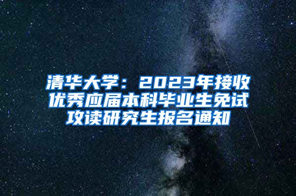 清华大学：2023年接收优秀应届本科毕业生免试攻读研究生报名通知