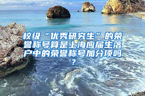 校级“优秀研究生”的荣誉称号算是上海应届生落户中的荣誉称号加分项吗？