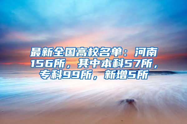 最新全国高校名单：河南156所，其中本科57所，专科99所，新增5所