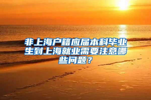 非上海户籍应届本科毕业生到上海就业需要注意哪些问题？