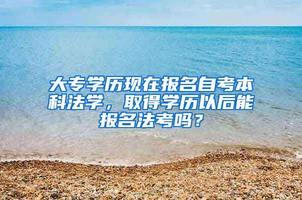 大专学历现在报名自考本科法学，取得学历以后能报名法考吗？