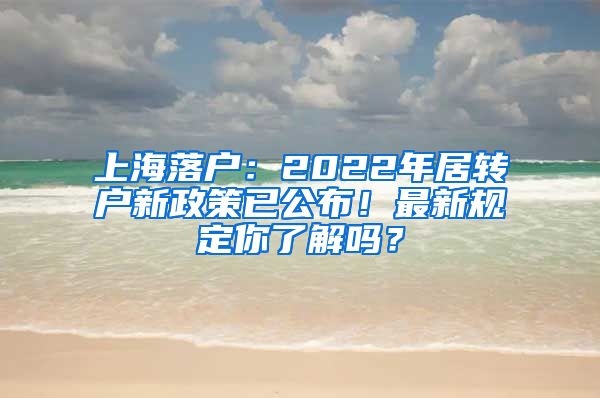 上海落户：2022年居转户新政策已公布！最新规定你了解吗？