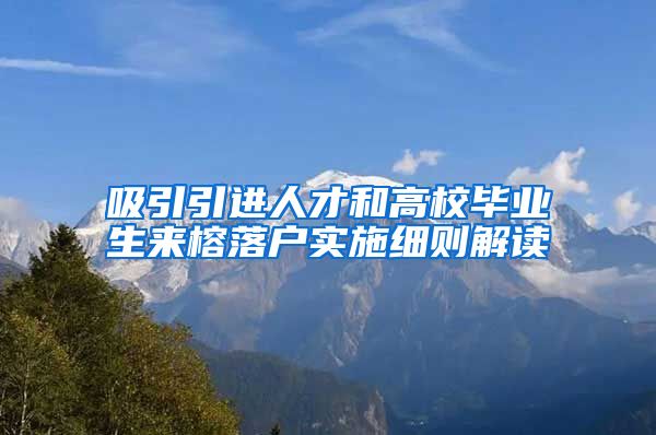 吸引引进人才和高校毕业生来榕落户实施细则解读