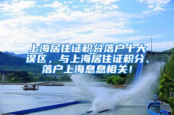 上海居住证积分落户十大误区，与上海居住证积分、落户上海息息相关！