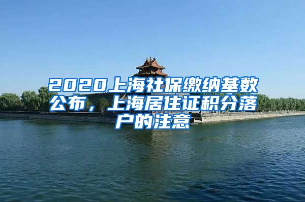 2020上海社保缴纳基数公布，上海居住证积分落户的注意